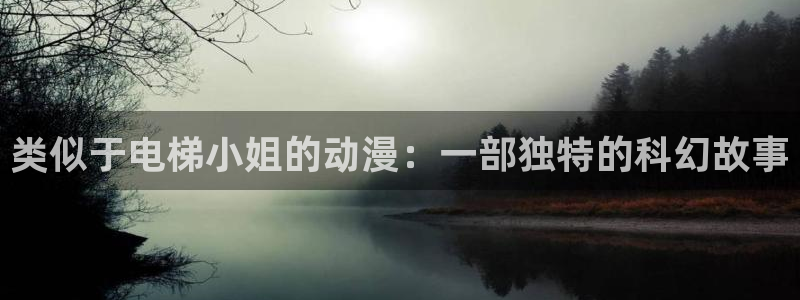 omofun动漫官网网页版入口：类似于电梯小姐的动漫：一部独特的科幻故事