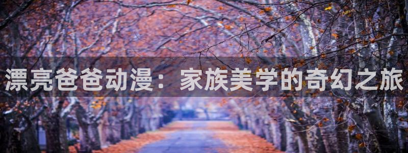omofunpc：漂亮爸爸动漫：家族美学的奇幻之旅