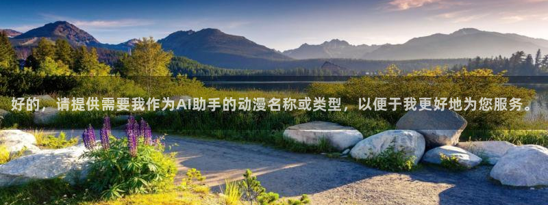 omofun动漫官方官网：好的，请提供需要我作为AI助手的动漫名称或类型，以便于我更好地为您服务。