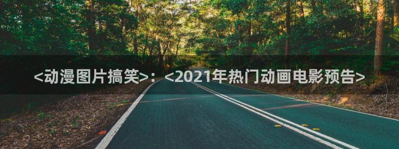 omofun正版官方链接：<动漫图片搞笑>：<2021年热门动画电影预告>