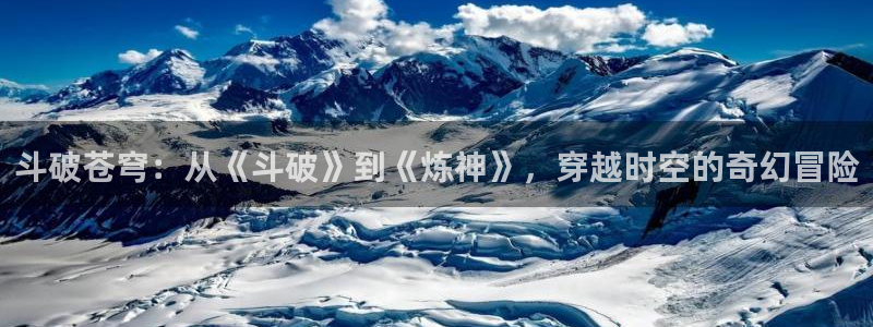 omofun 动漫在线观看免费全集：斗破苍穹：从《斗破》到《炼神》，穿越时空的奇幻冒险