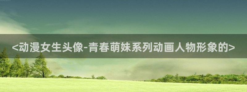 omofunapp下载：<动漫女生头像-青春萌妹系列动画人物形象的>