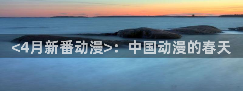 omofun官网网址：<4月新番动漫>：中国动漫的春天