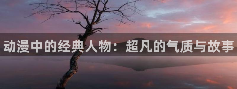 omofun正版官方：动漫中的经典人物：超凡的气质与故事
