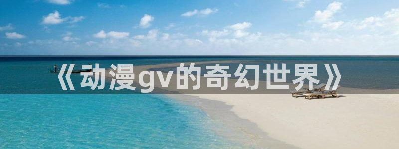 omofun动漫在线观看：《动漫gv的奇幻世界》
