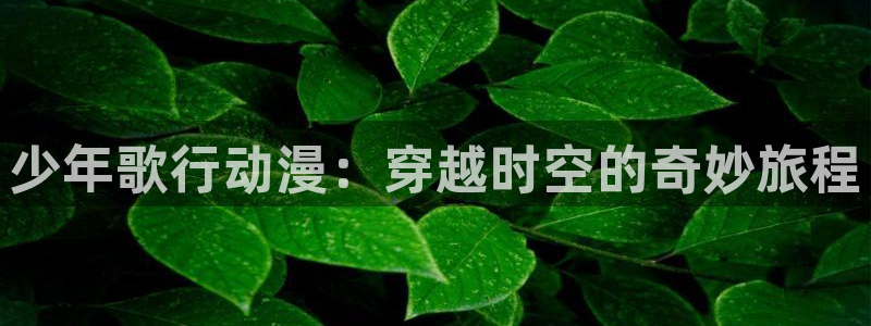 omofun,：少年歌行动漫：穿越时空的奇妙旅程