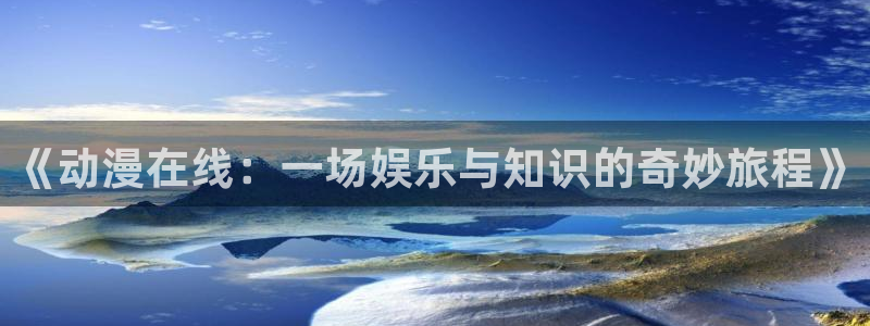 omofun 动漫：《动漫在线：一场娱乐与知识的奇妙旅程》