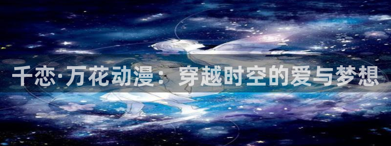 omofun动漫官网入口网址：千恋·万花动漫：穿越时空的爱与梦想