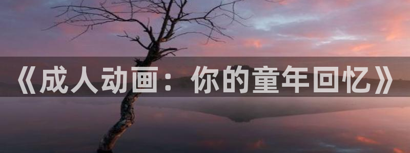 omofun动漫网页版：《成人动画：你的童年回忆》